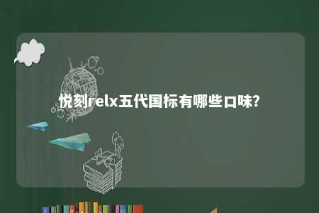 悦刻relx五代国标有哪些口味？ 